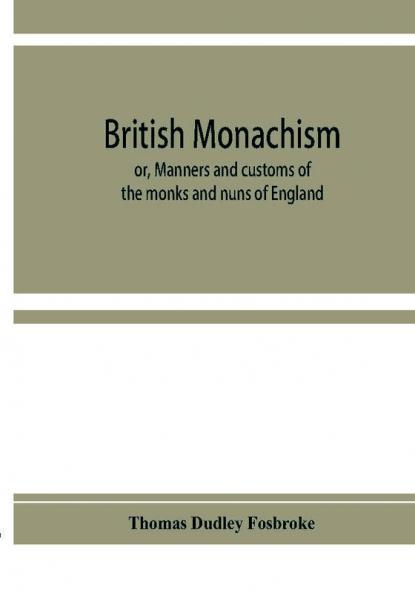 British monachism; or Manners and customs of the monks and nuns of England