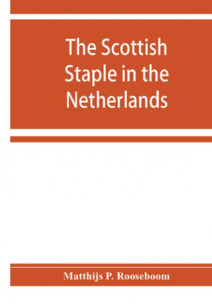 The Scottish staple in the Netherlands an account o the trade relations between Scotland and the Low countries from 1292 till 1676 with a calendar of illustrative documents