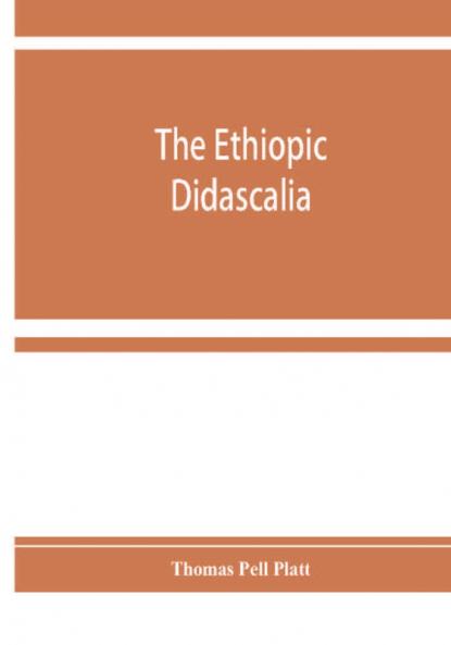 The Ethiopic Didascalia; or the Ethiopic version of the Apostolical constitutions received in the church of Abyssinia