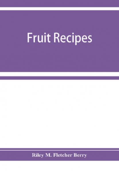 Fruit recipes; a manual of the food value of fruits and nine hundred different ways of using them