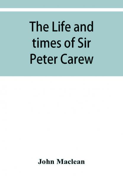 The life and times of Sir Peter Carew kt. (from the original manuscript)