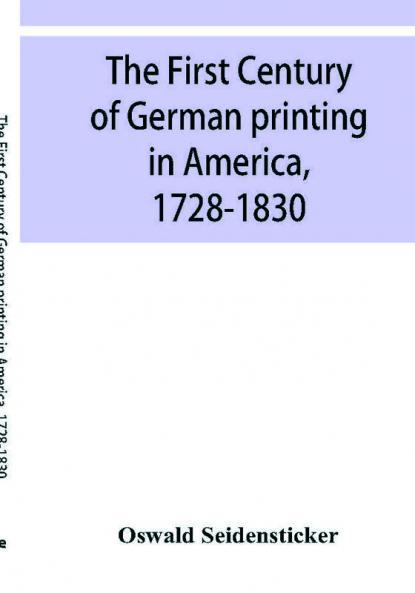The first century of German printing in America 1728-1830; preceded by a notice of the literary work of F. D. Pastorius