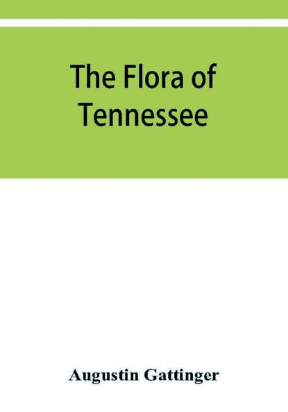 The flora of Tennessee and a philosophy of botany respectfully dedicated to the citizens of Tennessee