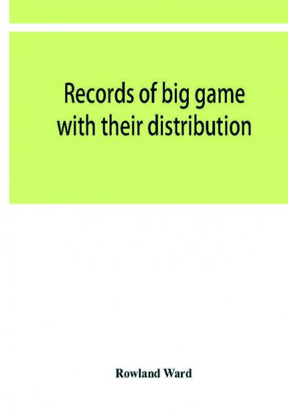 Records of big game with their distribution characteristics dimensions weights and measurements of horns antlers tusks & skins