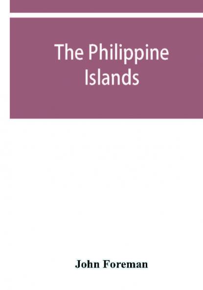 The Philippine Islands. A political geographical ethnographical social and commercial history of the Philippine Archipelago and its political dependencies embracing the whole period of Spanish rule