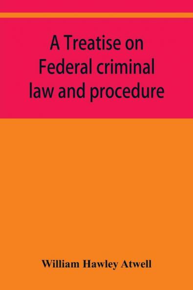 A treatise on Federal criminal law and procedure