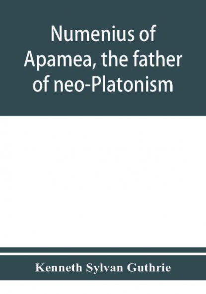 Numenius of Apamea the father of neo-Platonism; works biography message sources and influence