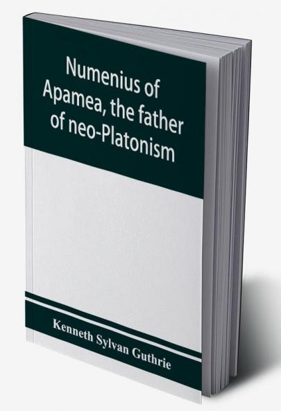Numenius of Apamea the father of neo-Platonism; works biography message sources and influence