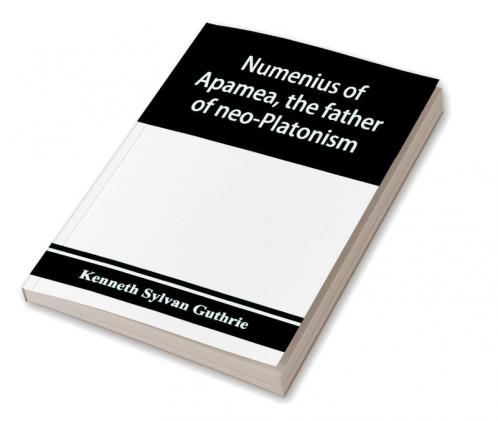 Numenius of Apamea the father of neo-Platonism; works biography message sources and influence