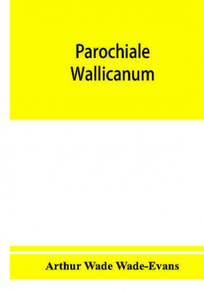 Parochiale Wallicanum; or the names of churches chapels etc. within the dioceses of St. David's Llandaff Bangor & St. Asaph distinguished under their proper Archdeaconries and Deaneries (as these were in A. D. 1733) with an account of most of