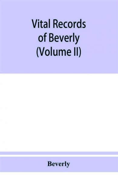 Vital records of Beverly Massachusetts to the end of the year 1849 (Volume II) Marriages and Deathes