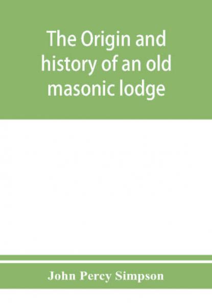 The origin and history of an old masonic lodge The Caveac no. 176 of ancient free &; accepted masons of England