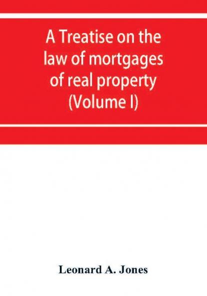 A treatise on the law of mortgages of real property (Volume I)