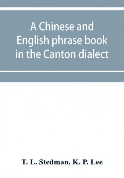 A Chinese and English phrase book in the Canton dialect; or Dialogues on ordinary and familiar subjects for the use of the Chinese resident in America and of Americans desirous of learning the Chinese language; with the Pronunciation of each word Indica