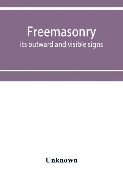 Freemasonry; its outward and visible signs. A description of the jewels clothing & furniture for all degrees with alphabetical index