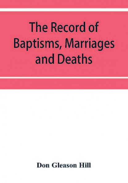 The Record of Baptisms Marriages and Deaths and Admissions to the church and dismissals therefrom Transcribed from the church records in the Town of Dedham Massachusetts 1638-1845. Also all the Epitaphs in the Ancient Burial Place in Dedham Together