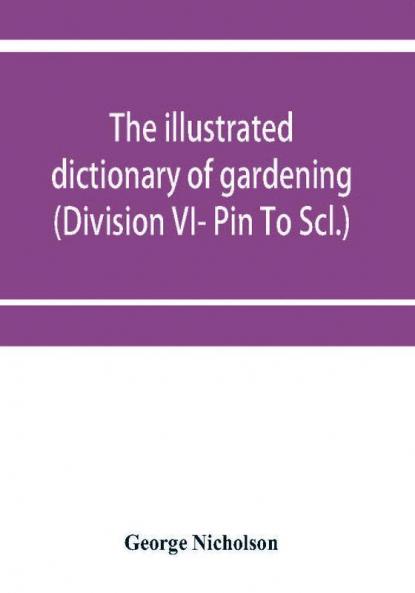 The illustrated dictionary of gardening; a practical and scientific encyclop��dia of horticulture for gardeners and botanists (Division VI- Pin To Scl.)