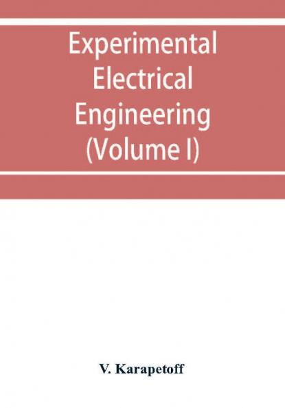 Experimental electrical engineering and manual for electrical testing for engineers and for students in engineering laboratories (Volume I)