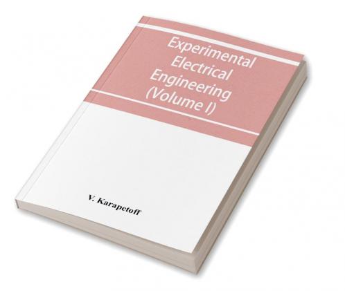 Experimental electrical engineering and manual for electrical testing for engineers and for students in engineering laboratories (Volume I)