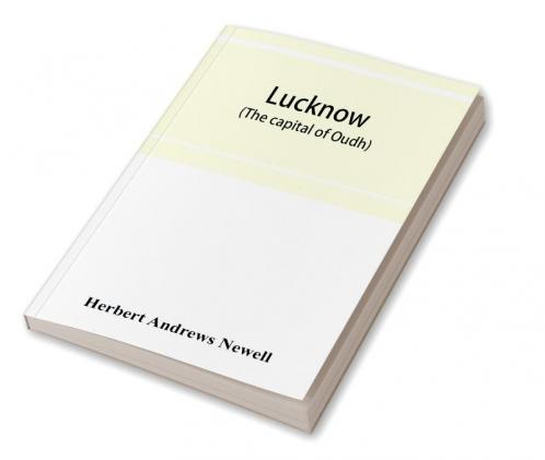 Lucknow (the capital of Oudh) an illustrated guide to places of interest with history and map