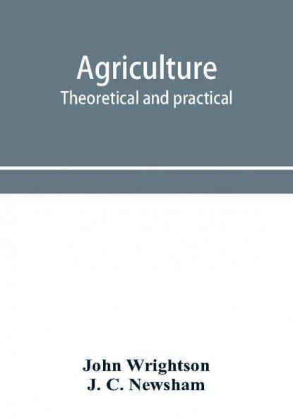 Agriculture theoretical and practical. A textbook of mixed farming for large and small farmers and for agricultural students