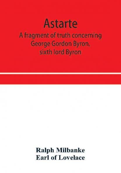 Astarte; a fragment of truth concerning George Gordon Byron sixth lord Byron