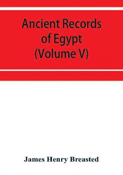 Ancient records of Egypt; historical documents from the earliest times to the Persian conquest (Volume V)