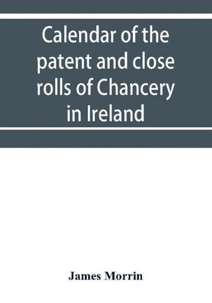 Calendar of the patent and close rolls of Chancery in Ireland of the reign of Charles the First