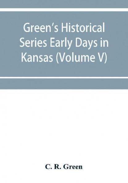 Green's Historical Series Early Days in Kansas (Volume V) Tales and traditions of the Marias des Cygnes Valley
