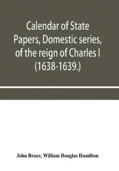 Calendar of State Papers Domestic series of the reign of Charles I (1638-1639.)