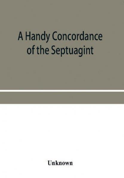 A handy concordance of the Septuagint giving various readings from Codices Vaticanus Alexandrinus Sinaiticus and Ephraemi; with an appendix of words from Origen's Hexapla etc. not found in the above manuscripts