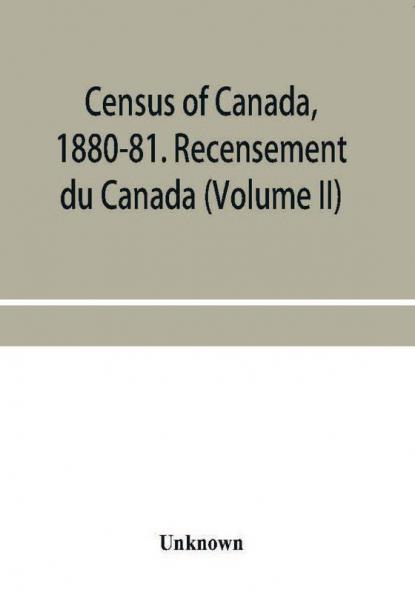 Census of Canada 1880-81. Recensement du Canada (Volume II)