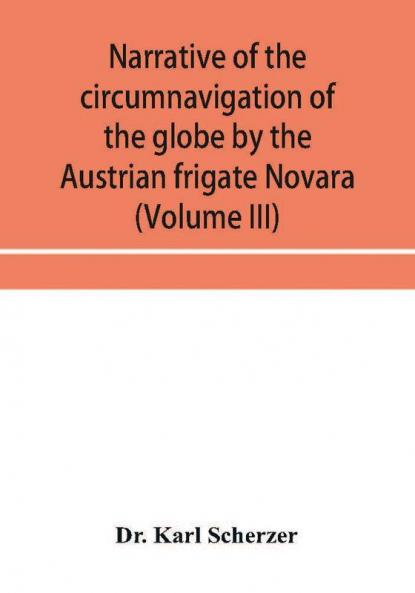 Narrative of the circumnavigation of the globe by the Austrian frigate Novara (Commodore B. von Wu��llerstorf-Urbair) undertaken by order of the Imperial Government in the years 1857 1858 & 1859 under the immediate auspices of His I. and R. Highness t