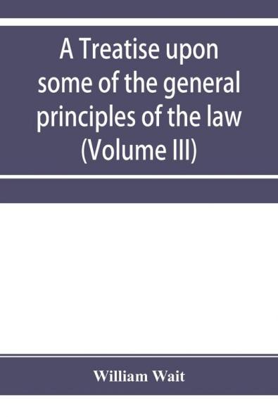 A treatise upon some of the general principles of the law whether of a legal or of an equitable nature including their relations and application to actions and defenses in general whether in courts of common law or courts of equity; and equally adapt