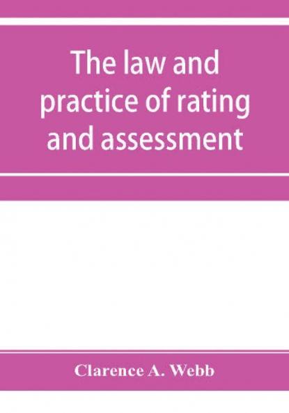The law and practice of rating and assessment an handbook for overseers members of assessment committees surveyors and others interested in rating and valuation