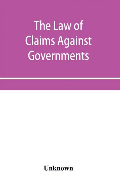 The Law of Claims Against Governments Including the mode of adjusting them and the Procedure adopted in their investigation.