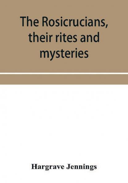 The Rosicrucians their rites and mysteries; with chapters on the ancient fire- and serpent-worshipers and explanations of the mystic symbols represented in the monuments and talismans of the primeval philosophers