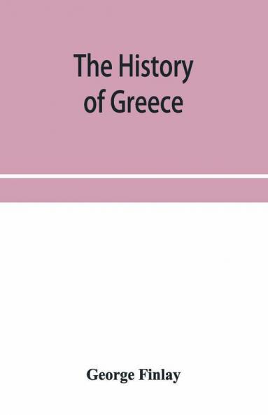 The History Of Greece From Its Conquest By The Crusaders To Its Conquest By The Turks And Of The Empire Of Trebizond
