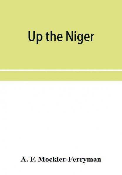 Up the Niger; Narrative of Major Claude Macdonald's Mission to the Niger and Benue Revers west Africa.