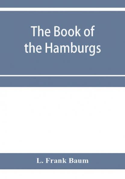 The Book of the Hamburgs; a brief treatise upon the mating rearing and management of the different varieties of Hamburgs