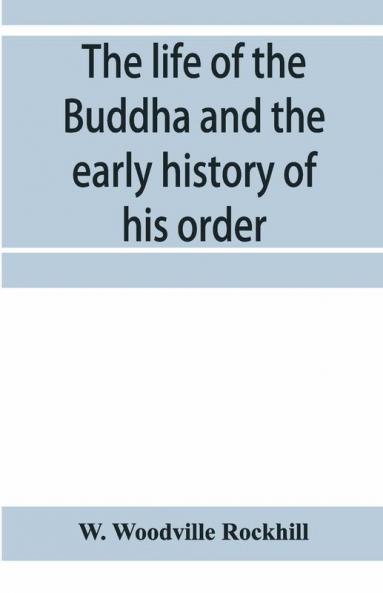 The Life Of The Buddha And The Early History Of His Order Derived From Tibetan Works In The Bkah-Hgyur And Bstanhgyur Followed By Notices On The Early History Of Tibet And Khoten