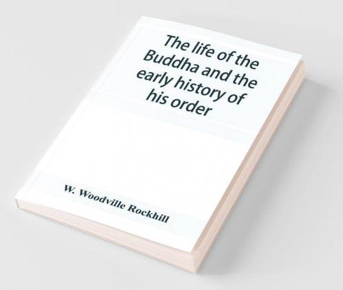 The Life Of The Buddha And The Early History Of His Order Derived From Tibetan Works In The Bkah-Hgyur And Bstanhgyur Followed By Notices On The Early History Of Tibet And Khoten