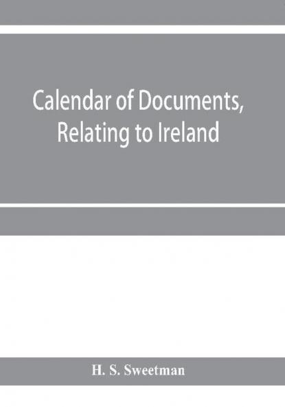 Calendar of documents relating to Ireland preserved in Her Majesty's Public Record Office London 1293- 1301