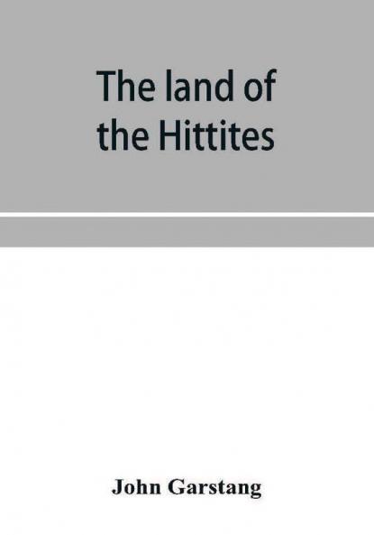 The land of the Hittites; an account of recent explorations and discoveries in Asia Minor with descriptions of the Hittite monuments