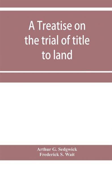 A treatise on the trial of title to land; including ejectment; trespass to try title; writs of entry and statutory remedies for the recovery of real property; embracing legal and equitable titles and defenses