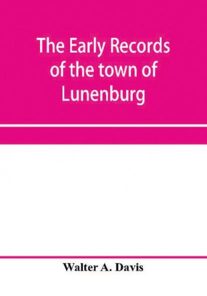 The early records of the town of Lunenburg Massachusetts including that part which is now Fitchburg; 1719-1764. A complete transcript of the town meetings and selectmen's records contained in the first two books of the general records of the town; also