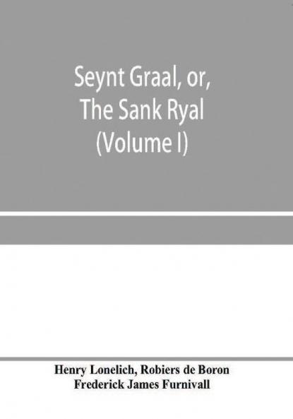 Seynt Graal or The Sank Ryal. The history of the Holy Graal partly in English verse (Volume I)
