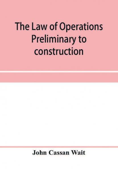 The law of operations preliminary to construction in engineering and architecture. Rights in real property boundaries easements and franchises. For engineers architects contractors builders public officers and attorneys at law