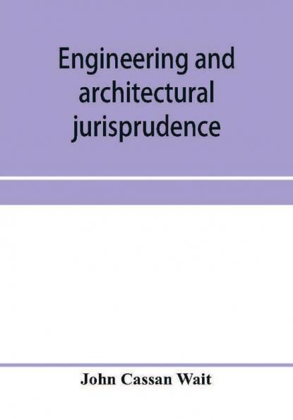 Engineering and architectural jurisprudence. A presentation of the law of construction for engineers architects contractors builders public officers and attorneys at law