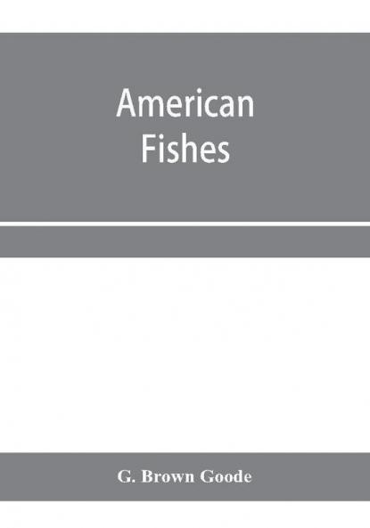 American fishes; a popular treatise upon the game and food fishes of North America with especial reference to habits and methods of capture